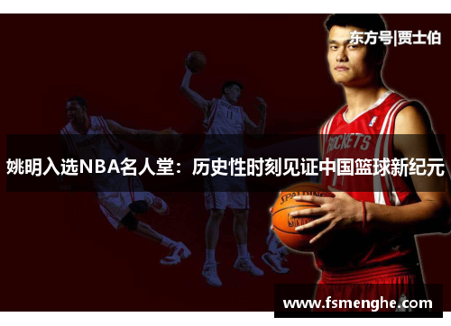 姚明入选NBA名人堂：历史性时刻见证中国篮球新纪元